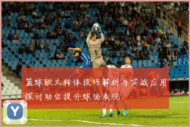 篮球欧文转体技巧解析与实战应用探讨助你提升球场表现