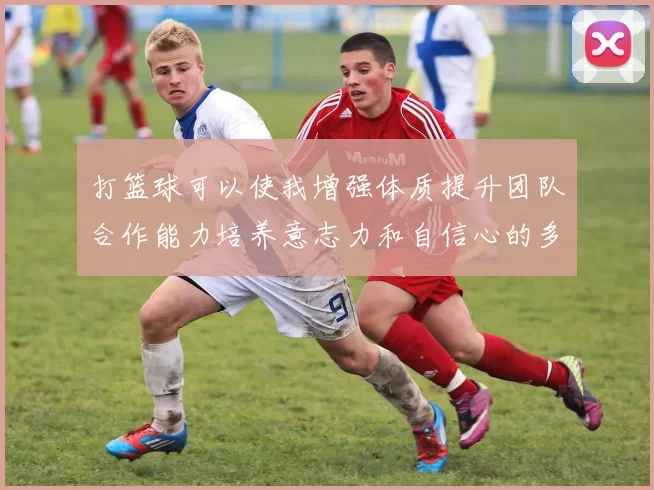 打篮球可以使我增强体质提升团队合作能力培养意志力和自信心的多重益处