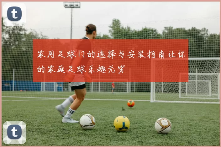 家用足球门的选择与安装指南让你的家庭足球乐趣无穷